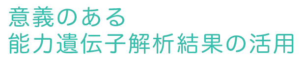 意義のある 能力遺伝子解析結果の活用