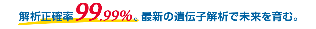 解析正確率99.99％ 最新の遺伝子解析で未来を育む