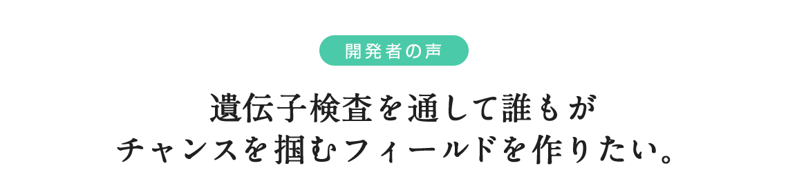 遺伝子検査を通して誰もがチャンスを掴むフィールドを作りたい