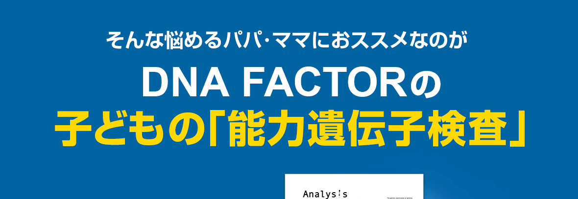 そんな悩めるパパ・ママにオススメなのがDNA FACTORの子どもの「能力遺伝子検査」