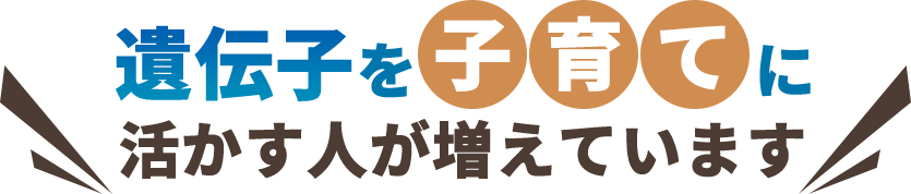 遺伝子を子育てに活かす人が増えています