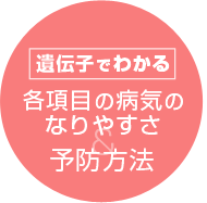 遺伝子でわかる各項目の病気の なりやすさ＆予防方法