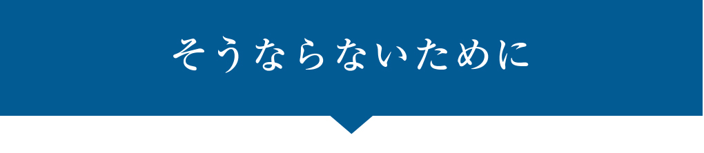 そうならないために