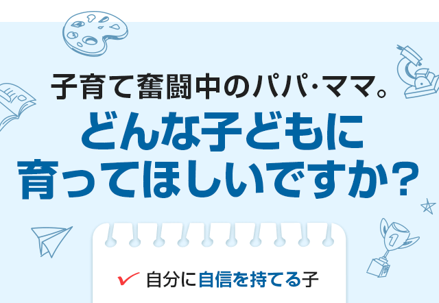 子育て奮闘中のパパ・ママ　どんな子どもに育ってほしいですか？